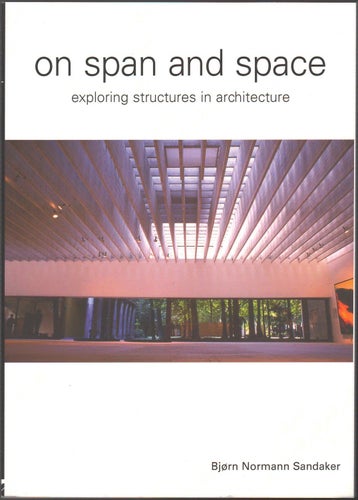 On Span and Space: Exploring Structures in Architecture / Bjørn Normann Sandaker