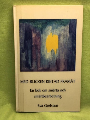 Med blicken riktad framåt en bok om smärta och smärtbearbetning / Grelsson, Ev