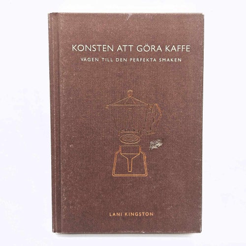 Konsten att göra kaffe: vägen till den perfekta smaken - Lani Kingston