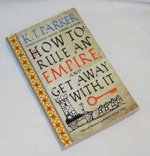K J Parker - "How To Rule an Empire and Get Away With It"