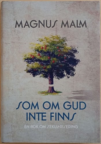 Som om Gud inte finns: en bok om sekularisering / Magnus Malm