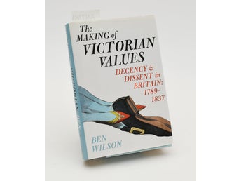 The making of Victorian values : decency and dissent in Britain / Ben Wilson.
