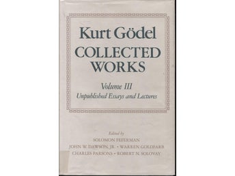 Kurt Gödel - Collected Works: Volume III: Unpublished essays and lectures