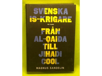 Svenska IS-krigare från Al-Qaida till Jihadi cool / Sandelin, Magnus